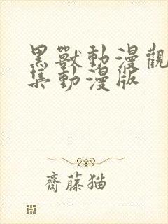 黑兽动漫观看全集动漫版