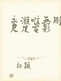 永濑唯无删减大尺度电影