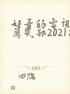 好看的电视剧推荐几部2021排行榜