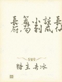 长篇小说长生仙府,苟到成仙全文阅读