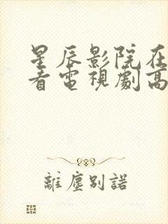 星辰影院在线观看电视剧高清免费