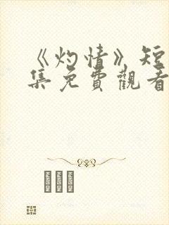 《灼情》短剧全集免费观看高清