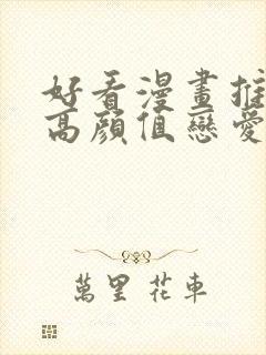 好看漫画推荐超高颜值恋爱漫画