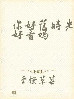 你好旧时光小说好看吗