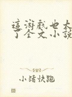 这游戏也太真实了全文小说免费阅读