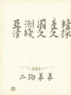 亚洲国产精品高清线久久探花