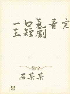 一口气看完逍遥王短剧