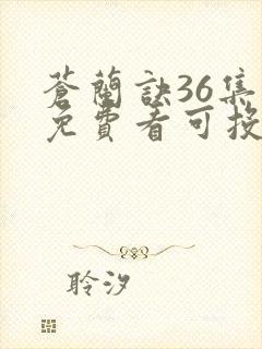 苍兰诀36集全免费看可投屏