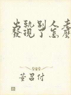 出轨别人老公被发现了怎么办