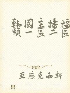 韩国主播福利视频一区二区