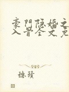 豪门隐婚之爱你入骨全文免费阅读