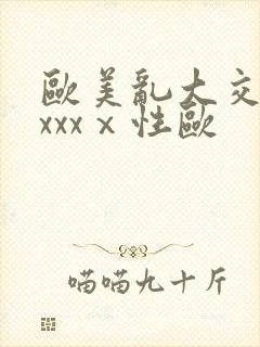 欧美乱大交做爰xxxⅹ性欧