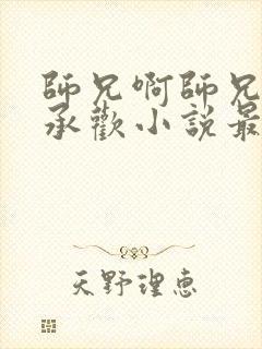 师兄啊师兄云霄承欢小说最新章节更