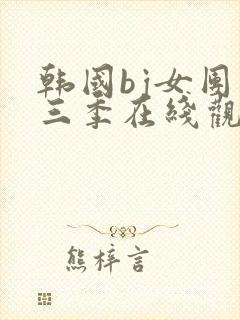 韩国bj女团第三季在线观看