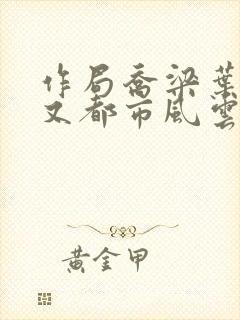 作局乔梁叶心仪又都市风云超前更新