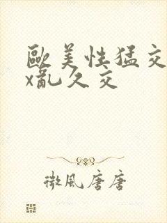 欧美性猛交xxx乱久交