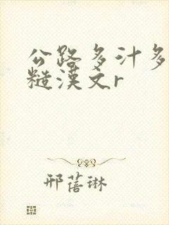 公路多汁多肉的糙汉文r