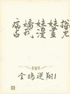 病娇妹妹总想独占我漫画免费阅读全集