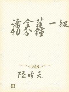 潘金莲一级淫片40分钟