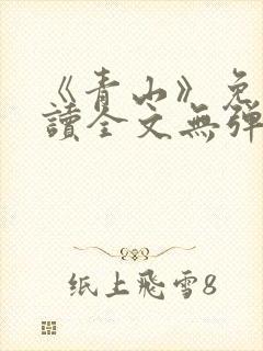 《青山》免费阅读全文无弹窗