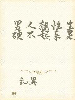 男人想性生活又硬不起来是什么原因封面