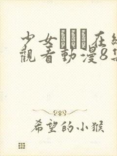 少女たちよ在线观看动漫8集电视剧