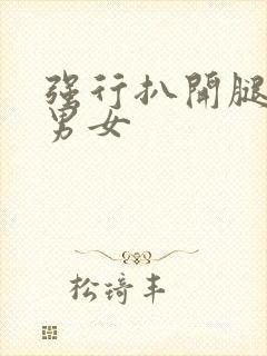 强行扒开腿狂揉男女