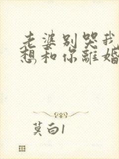 老婆别哭我真不想和你离婚在线观看