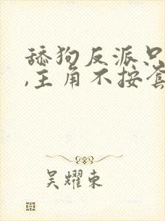 舔狗反派只想苟,主角不按套路走笔趣阁