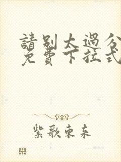 请别太过分漫画免费下拉式