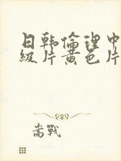 日韩伦理中文一级片黄色片.封面