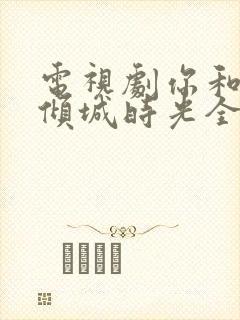 电视剧你和我的倾城时光全部演员表