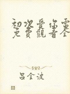 初次爱你电视剧免费观看全集高清