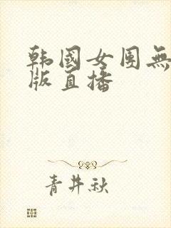 韩国女团无删减版直播