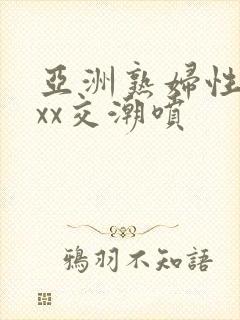 亚洲熟妇性xxxx交潮喷封面