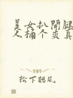 美女扒开腿给男人桶个爽真人