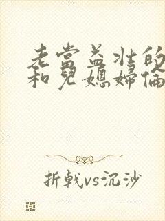 老当益壮的公公和儿媳妇伦理片