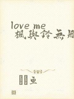 love me 枫与铃无删减版