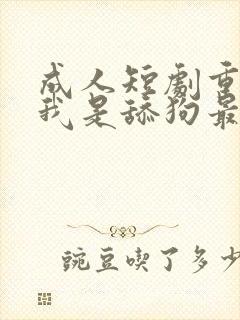 成人短剧重生之我是舔狗最新章节列