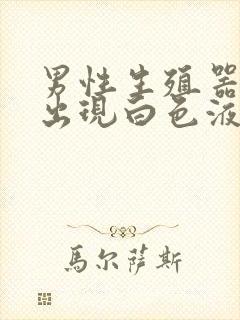 男性生殖器器官出现白色液体