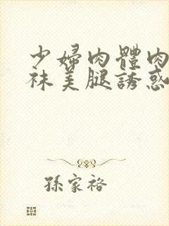 少妇肉体肉色丝袜美腿诱惑