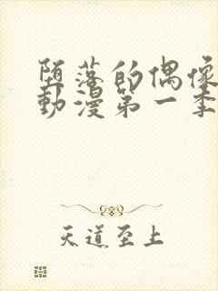 堕落的偶像女友动漫第一季在线观看免费