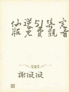 仙逆51集完整版免费观看高清