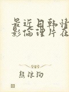 最近日韩情感电影伦理片在线播放