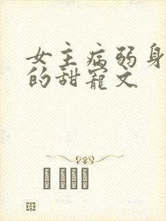 女主病弱身体差的甜宠文