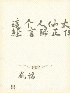 这个人仙太过正经 言归正传