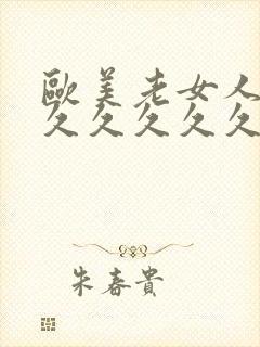 欧美老女人久久久久久久久久久久久久久久久