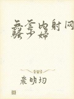 无套内射网红风骚少妇