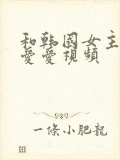 和韩国女主播的爱爱视频