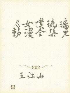 《女仆琉璃川》动漫全集免费观看中